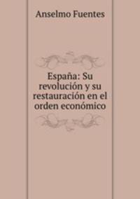 Espana: Su revolucion y su restauracion en el orden economico