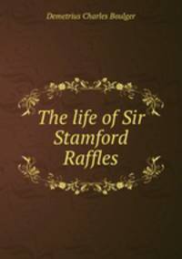 The life of Sir Stamford Raffles