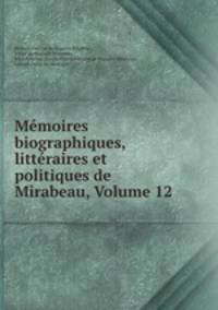 Memoires biographiques, litteraires et politiques de Mirabeau, Volume 12