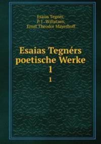 Esaias Tegnrs poetische Werke. 1