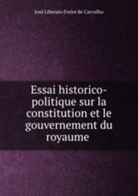 Essai historico-politique sur la constitution et le gouvernement du royaume .