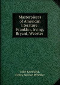Masterpieces of American literature: Franklin, Irving, Bryant, Webster .