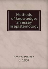 Methods of knowledge; an essay in epistemology