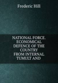NATIONAL FORCE.ECONOMICAL DEFENCE OF THE COUNTRY FROM INTERNAL TUMULT AND .