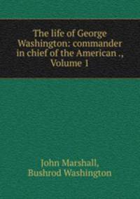 The life of George Washington: commander in chief of the American ., Volume 1