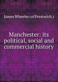 Manchester: its political, social and commercial history