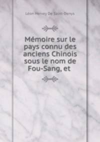 Memoire sur le pays connu des anciens Chinois sous le nom de Fou-Sang, et .