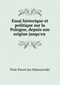 Essai historique et politique sur la Pologne, depuis son origine jusqu