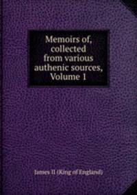 Memoirs of, collected from various authenic sources, Volume 1