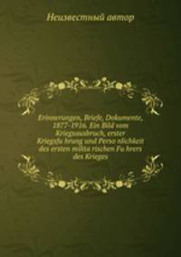Erinnerungen, Briefe, Dokumente, 1877-1916. Ein Bild vom Kriegsausbruch, erster Kriegsfu?hrung und Perso?nlichkeit des ersten milita?rischen Fu?hrers des Krieges