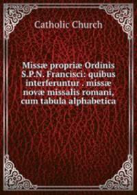 Miss? propri? Ordinis S.P.N. Francisci: quibus interferuntur . miss? nov? missalis romani, cum tabula alphabetica