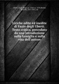 Liriche edite ed inedite di Fazio degli Uberti. Testo critico, preceduto da una introduzione sulla famiglia e sulla vita dell