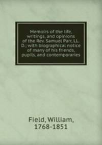 Memoirs of the life, writings, and opinions of the Rev. Samuel Parr, LL.D.; with biographical notice of many of his friends, pupils, and contemporaries