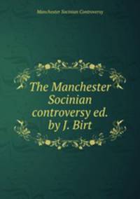 The Manchester Socinian controversy ed. by J. Birt.