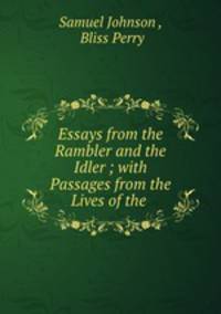 Essays from the Rambler and the Idler ; with Passages from the Lives of the .