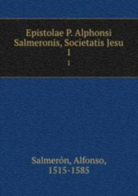 Epistolae P. Alphonsi Salmeronis, Societatis Jesu. 1