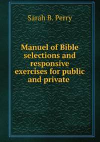 Manuel of Bible selections and responsive exercises for public and private .