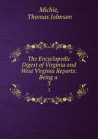 The Encyclopedic Digest of Virginia and West Virginia Reports: Being a .. 3