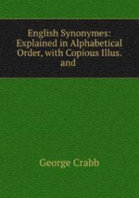 English Synonymes: Explained in Alphabetical Order, with Copious Illus. and .