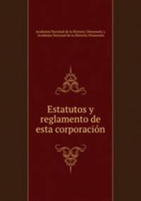 Estatutos y reglamento de esta corporacion
