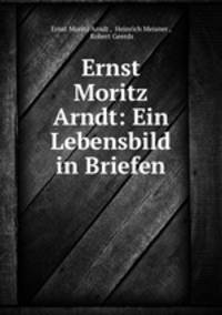 Ernst Moritz Arndt: Ein Lebensbild in Briefen