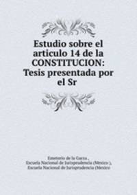 Estudio sobre el articulo 14 de la CONSTITUCION: Tesis presentada por el Sr .