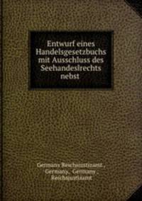 Entwurf eines Handelsgesetzbuchs mit Ausschluss des Seehandeslrechts nebst .