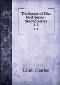 The Essays of Elia: First Series - Second Series. 1-2