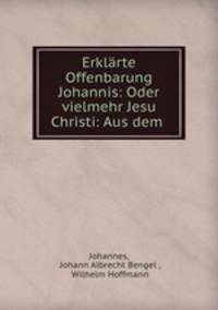 Erklarte Offenbarung Johannis: Oder vielmehr Jesu Christi: Aus dem .