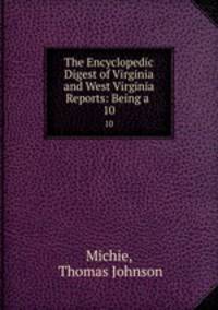 The Encyclopedic Digest of Virginia and West Virginia Reports: Being a .. 10