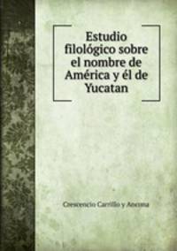 Estudio filologico sobre el nombre de America y el de Yucatan