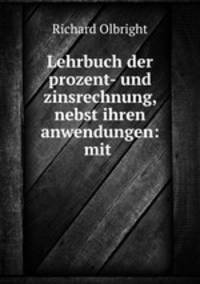 Lehrbuch der prozent- und zinsrechnung, nebst ihren anwendungen: mit .