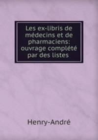 Les ex-libris de medecins et de pharmaciens: ouvrage complete par des listes .