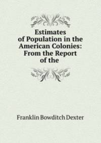 Estimates of Population in the American Colonies: From the Report of the .