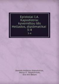 Epistolai I.A. Kapodistria: kyverntou ts Hellados, diplmatikai .. 3-4