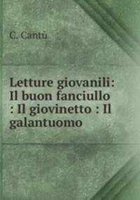 Letture giovanili: Il buon fanciullo : Il giovinetto : Il galantuomo .