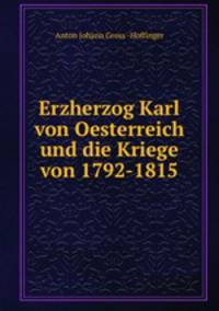 Erzherzog Karl von Oesterreich und die Kriege von 1792-1815