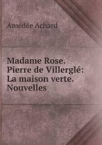 Madame Rose. Pierre de Villergle: La maison verte. Nouvelles