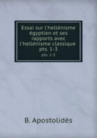 Essai sur l`hellnisme gyptien et ses rapports avec l`hellnisme classique .. pts. 1-3