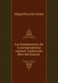 Los fundamentos de la jurisprudencia natural: traduccion libre del frances .