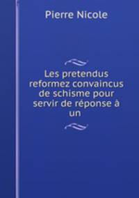 Les pretendus reformez convaincus de schisme pour servir de reponse a un .