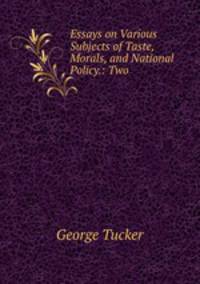 Essays on Various Subjects of Taste, Morals, and National Policy.: Two .