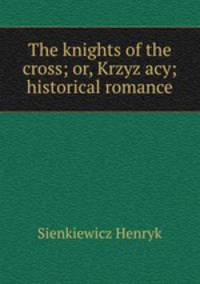 The knights of the cross; or, Krzyz?acy; historical romance