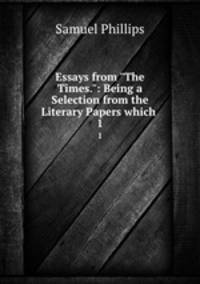 Essays from "The Times.": Being a Selection from the Literary Papers which .. 1