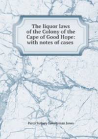 The liquor laws of the Colony of the Cape of Good Hope: with notes of cases .
