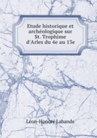 Etude historique et archeologique sur St. Trophime d