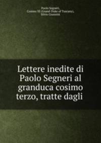 Lettere inedite di Paolo Segneri al granduca cosimo terzo, tratte dagli .