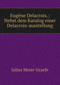 Eugene Delacroix.: Nebst dem Katalog einer Delacroix-ausstellung