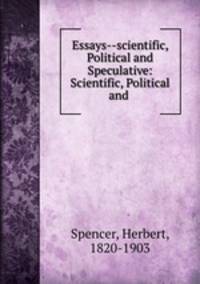 Essays--scientific, Political and Speculative: Scientific, Political and .