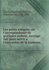Les petits e?migre?s, ou Correspondance de quelques enfans; ouvrage fait pour servir a? l